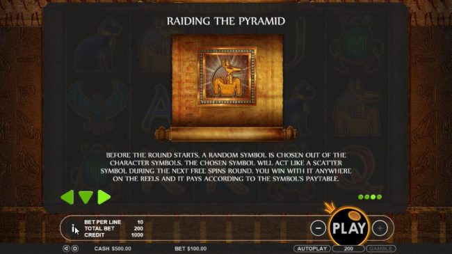 Before the Raiding the Pyramid round starts, a random symbol is chosen out of the character symbols. The chosen symbols will act like a scatter symbol during the next free spins round. You win with it anywhere on the reels and it pays according to the sym