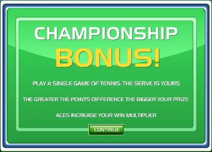 Championship bonus feature - Play a single game of tennis. The serve is yours. The greater the points difference the bigger your prize.