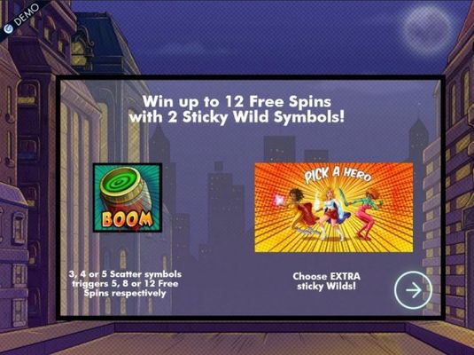 Game features include: Win up to 12 free spins with 2 sticky wilds! 3, 4 or 5 scatters symbols triggers 5, 8 or 12 free spins respectively. Choose extra sticky wilds.