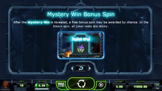 Mystery Win Bonus Spin - after the mystery win is revealed, a free bonus spin may be awarded by chnace. In the bonus spin, all joker reels are sticky.
