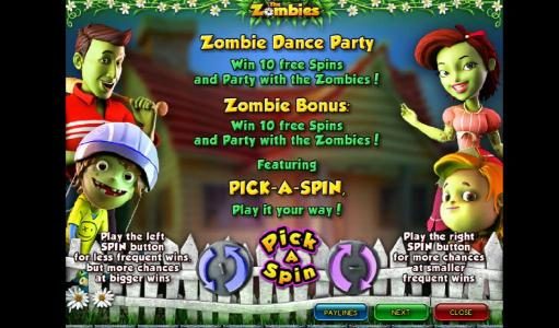 Game features include Zombie Dance Party - Win 10 free spin and party with the zombies! Zombie Bonus - Win 10 free and paty with the zombies! featuring Pick-A-Spin, play it your way! Play the left SPIN button for less frequent wins. but more chances at bi