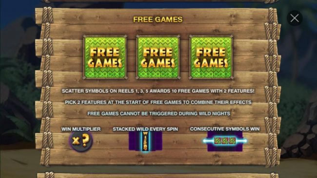 Free Games scatter symbols on reels 1, 3 and 5 awards 10 free games with 2 features! Pick 2 features at the start of the free games to combine their effects.