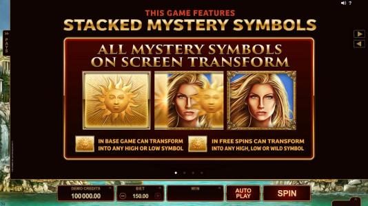 This game features stacked mystery symbols. All mystery symbols on screen transform. In base game can transform into any high or low symbol. In free spins can transform into any high, low or wild symbol.
