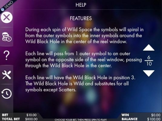 During each spin of Wild Space the symbols will spiral in from the outer symbols into the inner symbols around the Wild Black Hole in the center of the reel window.