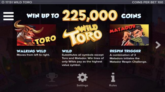 Win up to 225,000 coins! Game features include: Walking Wild, Wild Toro, and Matador Respin Feature.