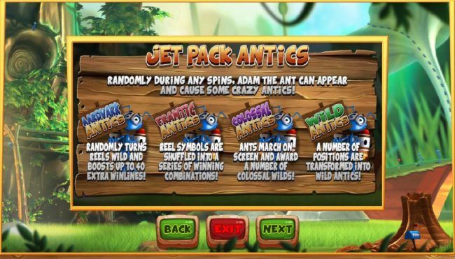 Jet Pack Antics - Randomly during any spins, Adam the ant can-appear and cause some crazy antics including Aardvark Antics, Frantic Antics, Colossal Antics and Wild Antics.
