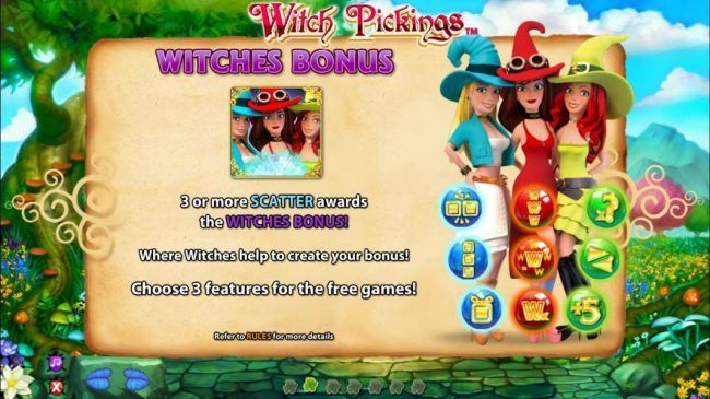 Witches Bonus - 3 or more scatter symbols awards the Witches Bonus. Where witches help to create your bonus! Choose 3 features for the free games.