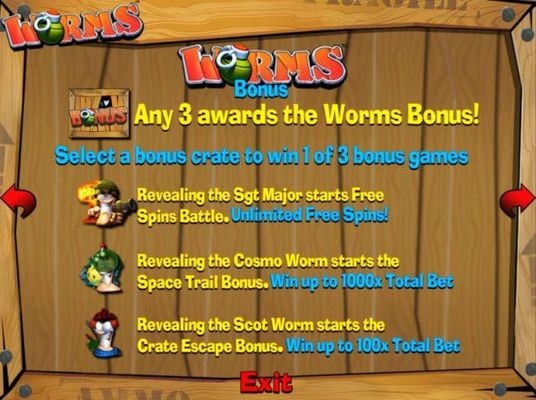 3 bonus symbols awards the Worms Bonus. Select a bonus crate to win 1 of 3 bonus games. Spin Battle, Space Trails Bonus and Crate Escape Bonus.