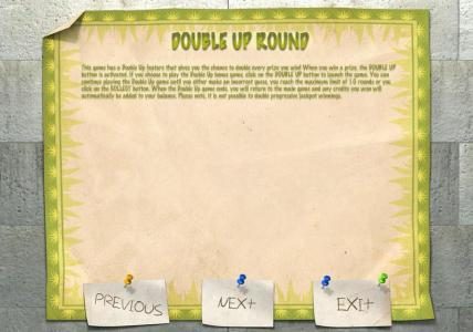 DOUBLE UP ROUND - This game has a double up fueature that gives you a chance to double every prize you win.