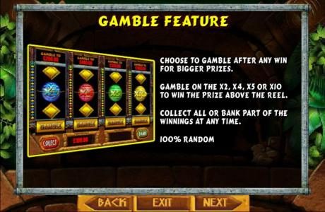 Gamble feature is available after each winning spin. Gamble on the x2, x4, x5 or x10 to win the prize above the reel. Collect all or bank part of the winnings at any time. 100% random.